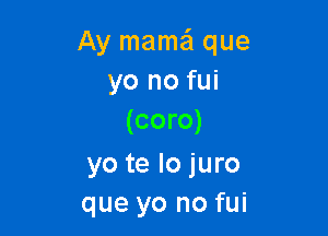 Ay mama que
yo no fui

(coro)

yo te lo juro
que yo no fui