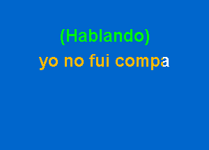 (Hablando)
yo no fui compa