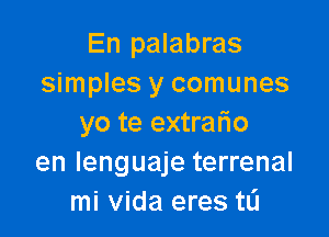 En palabras
simples y comunes

yo te extrario
en lenguaje terrenal
mi Vida eres tL'I