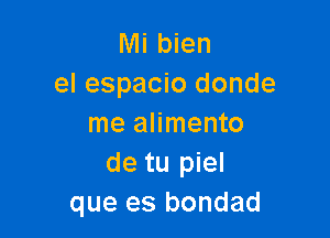 Mi bien
el espacio donde

me alimento
de tu piel
que es bondad