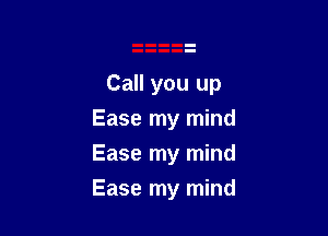 Call you up
Ease my mind

Ease my mind

Ease my mind