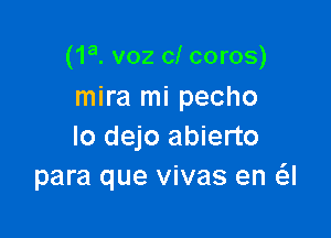 (1a. voz cl coros)
mira mi pecho

lo dejo abierto
para que vivas en a