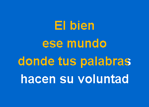 El bien
ese mundo

donde tus palabras
hacen su voluntad