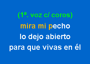 (1a. voz cl coros)
mira mi pecho

lo dejo abierto
para que vivas en a