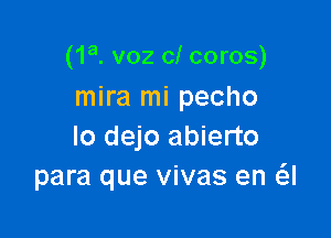 (1a. voz cl coros)
mira mi pecho

lo dejo abierto
para que vivas en a