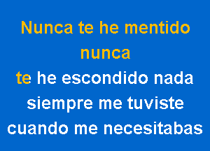 Nunca te he mentido
nunca
te he escondido nada
siempre me tuviste
cuando me necesitabas