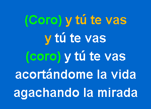 (Coro) y w te vas
y tL'I te vas

(coro) y tL'I te vas
acortandome la vida
agachando la mirada