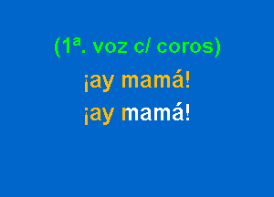 (1a. voz cl coros)
iay mama!

iay mama!