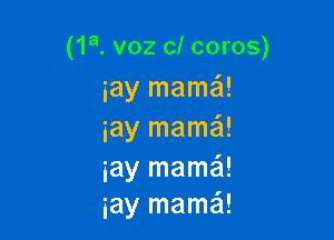 (1a. voz cl coros)
iay mamaSI!

iay mama!
iay mama!
iay mama!