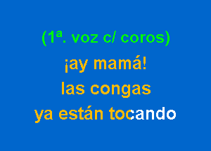 (1a. v02 0! coros)
iay mamaSI!

Ias congas
ya estain tocando