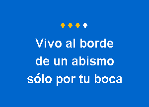 9900

Vivo al borde

de un abismo
sdlo por tu boca