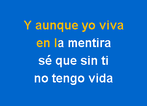 Y aunque yo viva
en la mentira

3 que sin ti
no tengo Vida