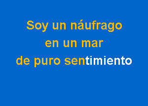 Soy un naiufrago
en un mar

de puro sentimiento