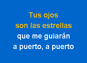 Tus ojos
son las estrellas

que me guiarzim
a puerto, a puerto