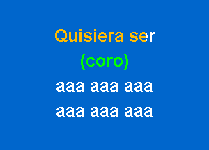 Quisiera ser
(coro)

aaa aaa aaa
aaa aaa aaa