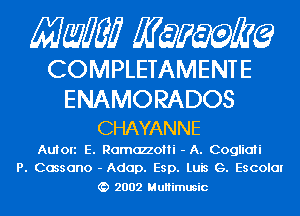 Mam MQMZEQ

COMPLETAMENTE

ENAMORADOS
CHAYANNE

Auton E. Ramazzotti - A. Coglicni
P. Cossano - Adap. Esp. Luis G. Escolm

2002 MuHimusic