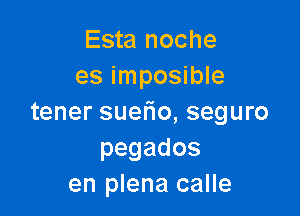 Esta noche
es imposible

tener suelio, seguro
pegados
en plena calle