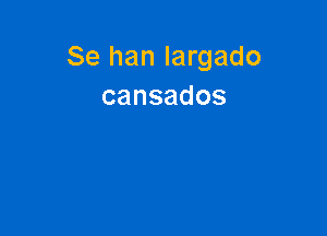 Se han largado
cansados