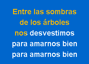 Entre Ias sombras
de los arboles

nos desvestimos
para amarnos bien
para amarnos bien