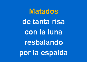 Matados
de tanta risa

conlaluna
resbalando
por la espalda