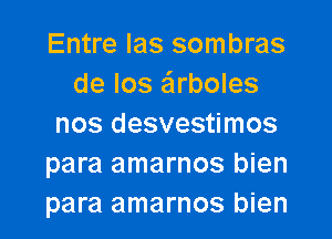 Entre Ias sombras
de los arboles

nos desvestimos
para amarnos bien
para amarnos bien