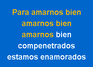 Para amarnos bien
amarnos bien

amarnos bien
compenetrados
estamos enamorados