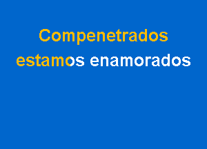 Compenetrados
estamos enamorados