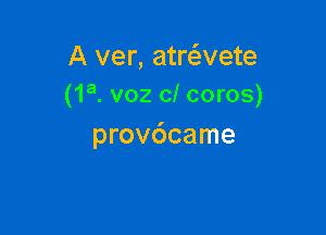 A ver, atrc5.vete
(1a. voz cl coros)

prov6came