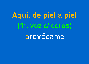 Aqui, de piel a piel
(1a. voz c! coros)

provdcame