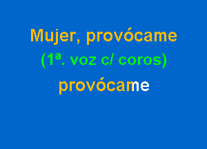 Mujer, provdcame
(1a. voz c! coros)

provdcame