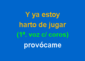 Y ya estoy
harto de jugar

(1a. v02 cl coros)
prov6came