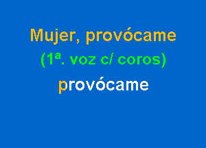 Mujer, provdcame
(1a. voz c! coros)

provdcame