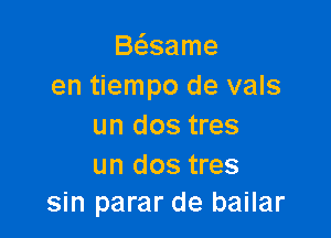 B6.same
en tiempo de vals

un dos tres

un dos tres
sin parar de bailar