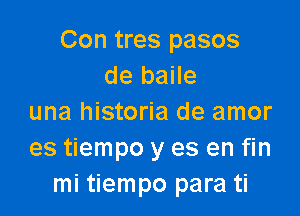 Con tres pasos
de baile

una historia de amor
es tiempo y es en fin
mi tiempo para ti