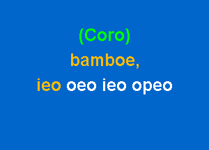 (Coro)
bamboe,

ieo oeo ieo opeo