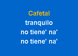 Cafetal
tranquilo

no tiene' na'
no tiene' na'