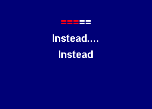 lnstead....

Instead