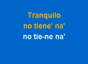 Tranquilo
no tiene' na'

no tie-ne na'