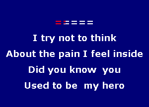 I try not to think
About the pain I feel inside
Did you know you

Used to be my hero