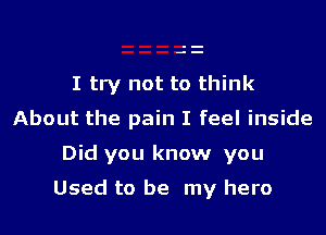 I try not to think
About the pain I feel inside

Did you know you

Used to be my hero