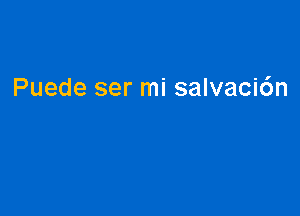 Puede ser mi salvacidn