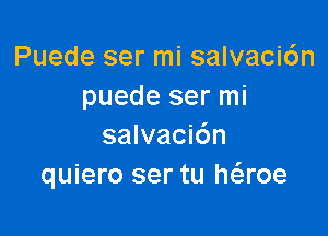 Puede ser mi salvaci6n
puede ser mi

salvaci6n
quiero ser tu h6.roe