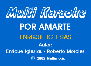 Mam KQWMEQ

POR AMARTE

ENRIQUE IGLESIAS

Aufori
Enrique lglemios - Roberto Morales
) 2002 MuHimusic