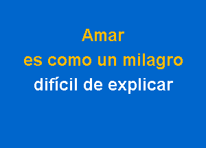 Amar
es como un milagro

dificil de explicar