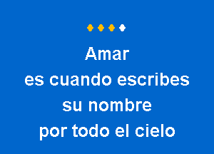 9000

Amar

es cuando escribes
su nombre
por todo el cielo