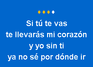 0600

Si tL'I te vas

te llevare'ls mi coraz6n
y yo sin ti
ya no sc'e por d6nde ir