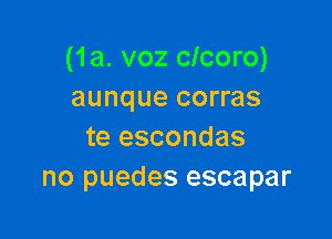 (1a. voz clcoro)
aunque corras

te escondas
no puedes escapar