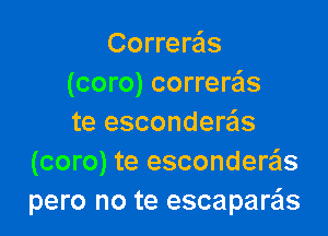 Correre'ls
(coro) correra'ls

te esconderas
(coro) te escondereis
pero no te escapare'ls