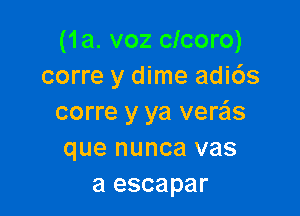 (1a. voz clcoro)
corre y dime adi6s

corre y ya verzils
que nunca vas
a escapar