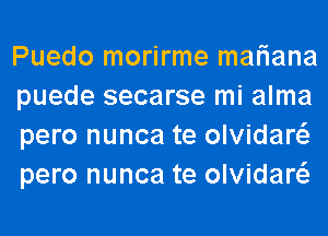 Puedo morirme mariana
puede secarse mi alma
pero nunca te olvidaw
pero nunca te olvidaw